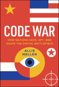 Code War : How Nations Hack, Spy, and Shape the Digital Battlefield - Allie Mellen