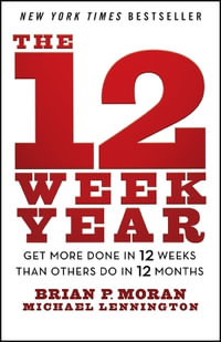 The 12 Week Year : Get More Done in 12 Weeks than Others Do in 12 Months - Brian P. Moran