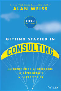Getting Started in Consulting : The Comprehensive Guidebook for Rapid Growth in the Profession, 5th Edition - Alan Weiss
