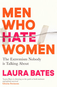 Men Who Hate Women : From incels to pickup artists, the truth about extreme misogyny and how it affects us all - Laura Bates