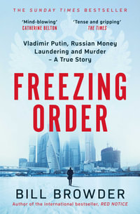 Freezing Order : Vladimir Putin, Russian Money Laundering and Murder - A True Story - Bill Browder