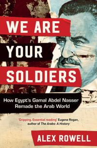 We Are Your Soldiers : How Egypt's Gamal Abdel Nasser Remade the Arab World - Alex Rowell