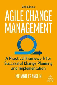 Agile Change Management : A Practical Framework for Successful Change Planning and Implementation - Melanie Franklin