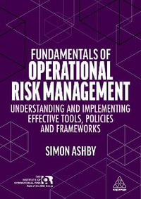 Fundamentals of Operational Risk Management : Understanding and Implementing Effective Tools, Policies and Frameworks - Simon Ashby