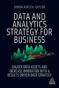 Data and Analytics Strategy for Business : Unlock Data Assets and Increase Innovation with a Results-Driven Data Strategy - Simon Asplen-Taylor