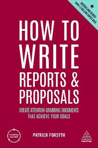 How to Write Reports and Proposals : Create Attention-Grabbing Documents that Achieve Your Goals - Patrick Forsyth