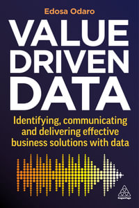 Value-Driven Data : Identifying, Communicating and Delivering Effective Business Solutions with Data - Edosa Odaro
