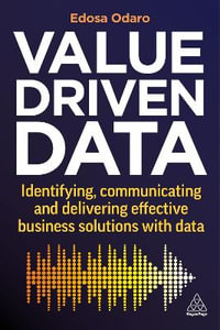 Value-Driven Data : Identifying, Communicating and Delivering Effective Business Solutions with Data - Edosa Odaro