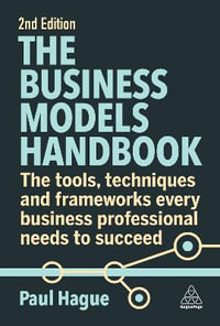 The Business Models Handbook : The Tools, Techniques and Frameworks Every Business Professional Needs to Succeed - Paul Hague