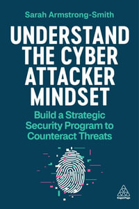 Understand the Cyber Attacker Mindset : Build a Strategic Security Programme to Counteract Threats - Sarah Armstrong-Smith