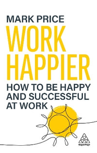 Work Happier : How to be Happy and Successful at Work - Mark Price