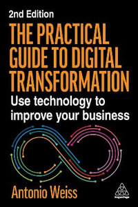 The Practical Guide to Digital Transformation : Gain the essentials with tips, examples and actionable advice - Antonio Weiss