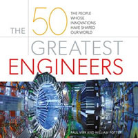 50 Greatest Engineers, The : The People Whose Innovations Have Shaped Our World - Paul Virr