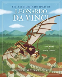 The Extraordinary Ideas of Leonardo Da Vinci : Big Ideas for Curious Minds - Alex Woolf