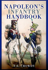 Napoleon's Infantry Handbook : An Essential Guide to Life in the Grand Army - Terry Crowdy