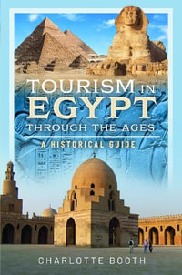 Tourism in Egypt Through the Ages : A Historical Guide - Charlotte Booth