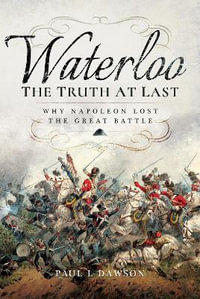 Waterloo: The Truth At Last : Why Napoleon Lost the Great Battle - Paul L. Dawson