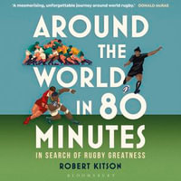 Around the World in 80 Minutes : In Search of Rugby Greatness - A WATERSTONES BEST BOOK OF THE YEAR - Robert Kitson