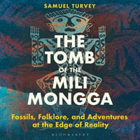 The Tomb of the Mili Mongga : Fossils, Folklore, and Adventures at the Edge of Reality - Samuel Turvey