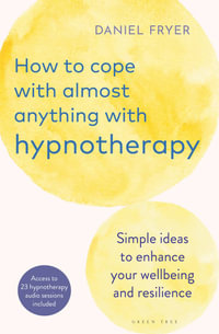 How to Cope with Almost Anything with Hypnotherapy : Simple Ideas to Enhance Your Wellbeing and Resilience - Daniel Fryer
