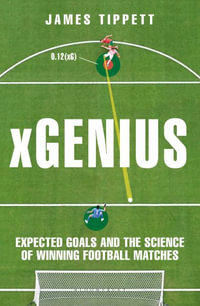 xGenius : Expected Goals and the Science of Winning Football Matches - James Tippett