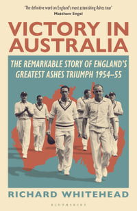 Victory in Australia : The Remarkable Story of England's Greatest Ashes Triumph 1954-55 - Richard Whitehead