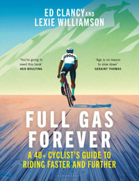Full Gas Forever : A 40+ Cyclist's Guide to Riding Faster and Further - Ed Clancy