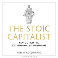 The Stoic Capitalist : Advice for the Exceptionally Ambitious - Robert Rosenkranz