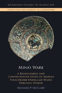 Mina'i Ware : A Reassessment and Comprehensive Study of Iranian Polychrome Overglaze Wares Through Sherds - Richard P. McClary