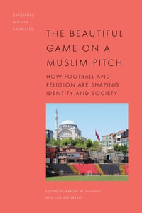 The Beautiful Game on a Muslim Pitch : How Football and Religion are Shaping Identity and Society - Aaron W. Hughes