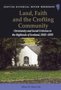 Land, Faith and the Crofting Community : Christianity and Social Criticism in the Highlands of Scotland 1843-1893 - Allan W. MacColl