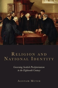 Religion and National Identity : Governing Scottish Presbyterianism in the Eighteenth Century - Alistair Mutch