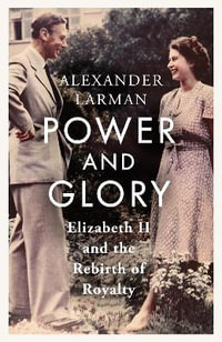 Power and Glory : Elizabeth II and the Rebirth of Royalty - Alexander Larman