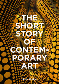 The Short Story of Contemporary Art : A Pocket Guide to Key Movements, Works, Themes & Techniques - Susie Hodge