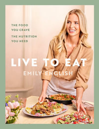 Live to Eat : The food you crave, the nutrition you need: The instant #1 Sunday Times bestseller - Emily English