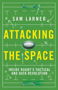 Attacking the Space : Inside Rugby's Tactical and Data Revolution - Sam Larner