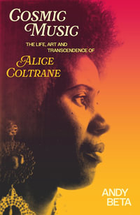Cosmic Music : The Life, Art and Transcendence of Alice Coltrane - Andy Beta
