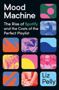 Mood Machine : The Rise of Spotify and the Costs of the Perfect Playlist - Liz Pelly