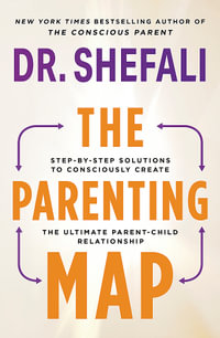 The Parenting Map : Step-by-Step Solutions to Consciously Create the Ultimate Parent-Child Relationship - Dr Shefali Tsabary