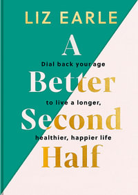 A Better Second Half : Dial Back Your Age to Live a Longer, Healthier, Happier Life. The Number 1 Sunday Times bestseller - Liz Earle
