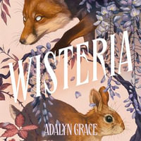 Wisteria : the gorgeous new gothic fantasy romance from the bestselling author of Belladonna and Foxglove - Adalyn Grace