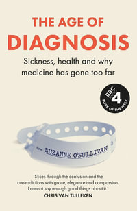 The Age of Diagnosis : How the Overdiagnosis Epidemic is Making Us Sick - THE SUNDAY TIMES BESTSELLER - Suzanne O' Sullivan