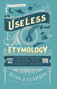 Useless Etymology : Offbeat Word Origins for Curious Minds - Jess Zafarris