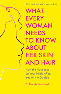 What Every Woman Needs to Know About Her Skin and Hair : How the hormones on your inside affect you on the outside - Mandy Leonhardt