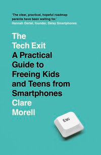 The Tech Exit : A Practical Guide to Freeing Kids and Teens from Smartphones - Clare Morell