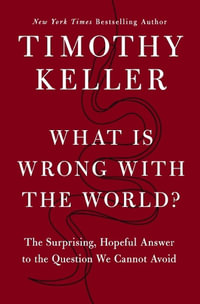 What is Wrong with the World? : The Surprising, Hopeful Answer to the Question We Cannot Avoid - Timothy Keller