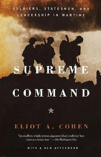 Supreme Command : Soldiers, Statesmen, and Leadership in Wartime - Eliot A. Cohen