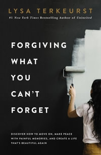 Forgiving What You Can't Forget : Discover How to Move On, Make Peace with Painful Memories, and Create a Life That's Beautiful Again - Lysa TerKeurst