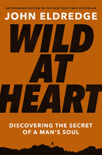 Wild at Heart Expanded Edition : Discovering the Secret of a Man's Soul (The Perfect Gift for Christian Men) - John Eldredge