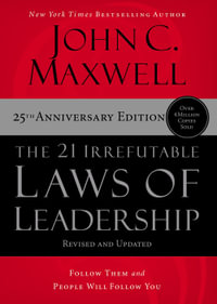 The 21 Irrefutable Laws of Leadership : Follow Them and People Will Follow You: 25th Edition - John C. Maxwell